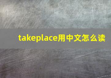 takeplace用中文怎么读