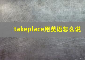 takeplace用英语怎么说