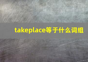 takeplace等于什么词组