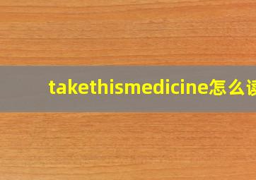 takethismedicine怎么读