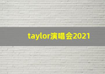 taylor演唱会2021