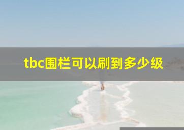 tbc围栏可以刷到多少级