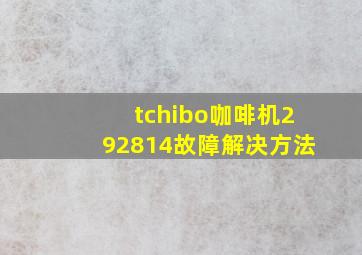 tchibo咖啡机292814故障解决方法