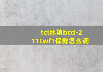 tcl冰箱bcd-211twf1保鲜怎么调