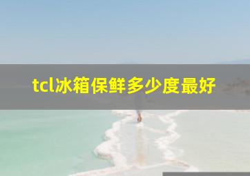 tcl冰箱保鲜多少度最好