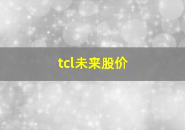 tcl未来股价