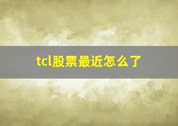 tcl股票最近怎么了