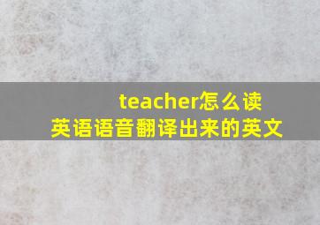 teacher怎么读英语语音翻译出来的英文