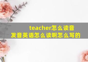 teacher怎么读音发音英语怎么读啊怎么写的