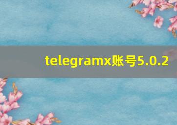 telegramx账号5.0.2