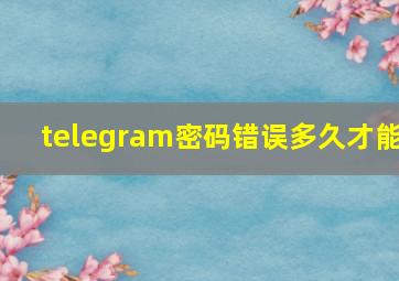 telegram密码错误多久才能