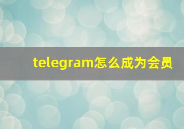 telegram怎么成为会员