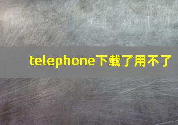 telephone下载了用不了