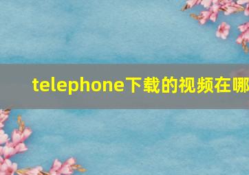 telephone下载的视频在哪