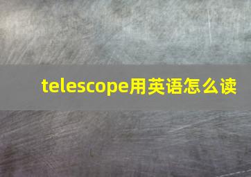 telescope用英语怎么读