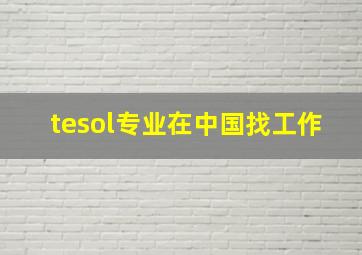 tesol专业在中国找工作