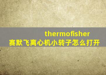 thermofisher赛默飞离心机小转子怎么打开