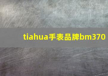 tiahua手表品牌bm370