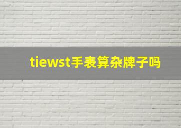 tiewst手表算杂牌子吗