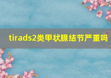 tirads2类甲状腺结节严重吗