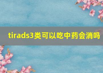 tirads3类可以吃中药会消吗