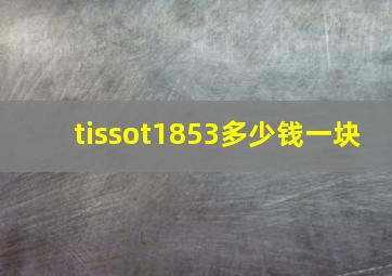 tissot1853多少钱一块