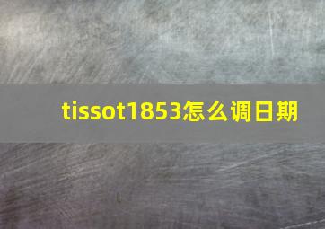 tissot1853怎么调日期