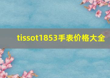 tissot1853手表价格大全