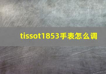 tissot1853手表怎么调