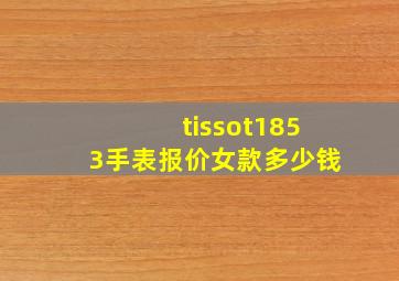 tissot1853手表报价女款多少钱