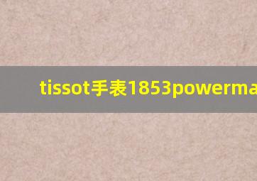 tissot手表1853powermatic80