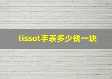 tissot手表多少钱一块