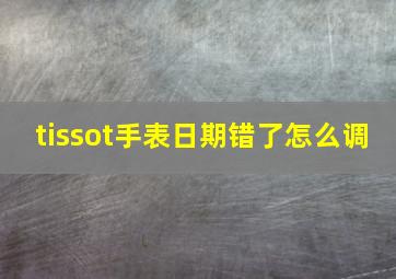 tissot手表日期错了怎么调