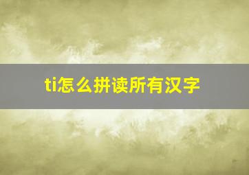 ti怎么拼读所有汉字