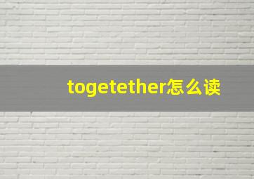 togetether怎么读