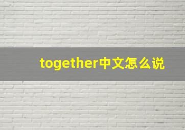 together中文怎么说