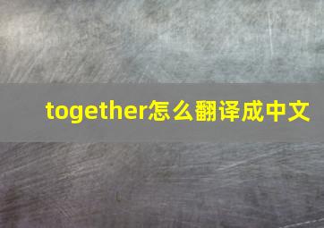 together怎么翻译成中文