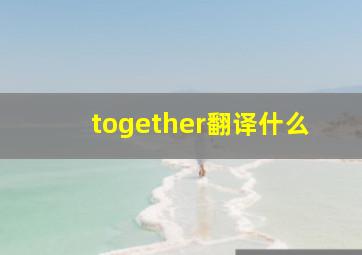 together翻译什么