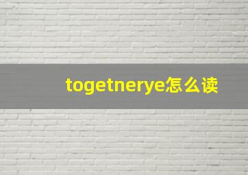 togetnerye怎么读