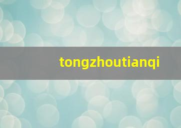 tongzhoutianqi