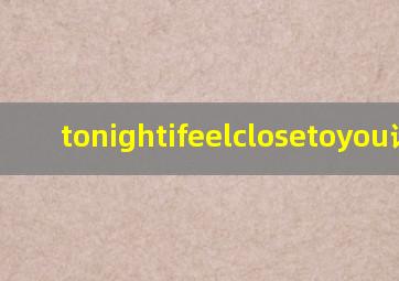 tonightifeelclosetoyou谐音