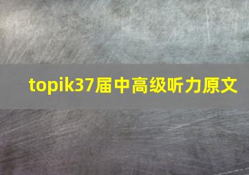 topik37届中高级听力原文