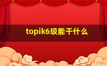 topik6级能干什么