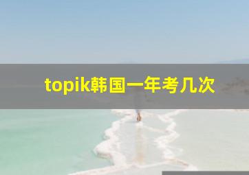 topik韩国一年考几次