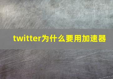 twitter为什么要用加速器