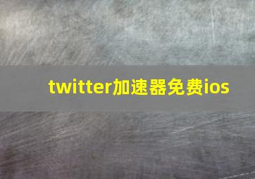 twitter加速器免费ios