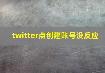 twitter点创建账号没反应