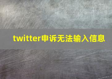 twitter申诉无法输入信息