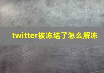 twitter被冻结了怎么解冻