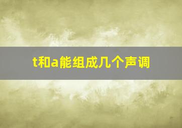 t和a能组成几个声调